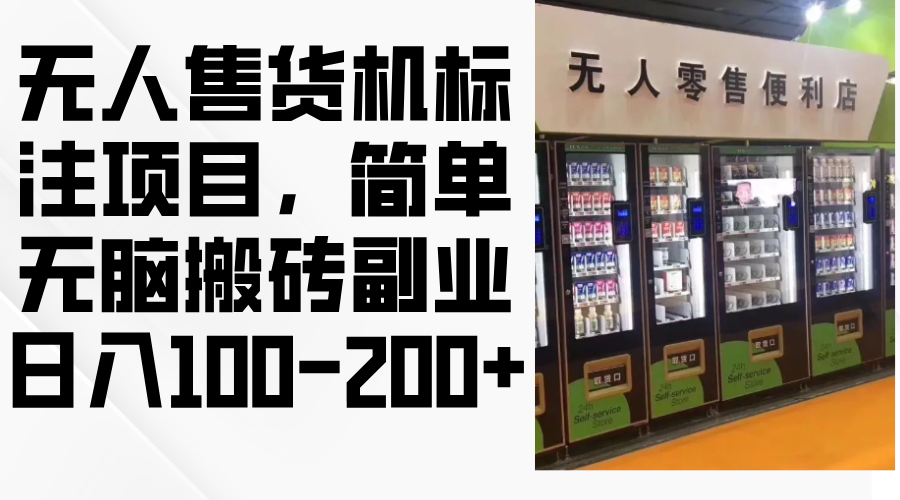 （12947期）无人售货机标注项目，简单无脑搬砖副业，日入100-200+_生财有道创业项目网-资源-项目-副业-兼职-创业-大叔的库-大叔的库