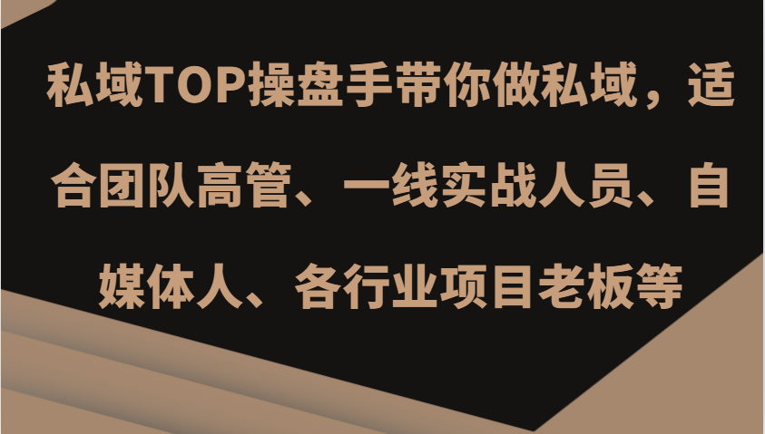 私域TOP操盘手带你做私域，适合团队高管、一线实战人员、自媒体人、各行业项目老板等_生财有道创业网-资源-项目-副业-兼职-创业-大叔的库-大叔的库