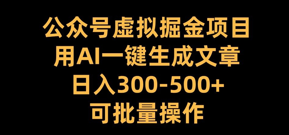 公众号虚拟掘金项目，用AI一键生成文章，日入300+可批量操作【揭秘】——生财有道创业项目网-资源-项目-副业-兼职-创业-大叔的库-大叔的库