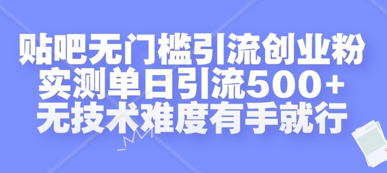 贴吧无门槛引流创业粉，实测单日引流500+，无技术难度有手就行【揭秘】——生财有道创业项目网-资源-项目-副业-兼职-创业-大叔的库-大叔的库