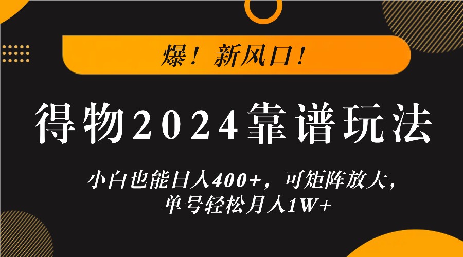 爆！新风口！小白也能日入400+，得物2024靠谱玩法，可矩阵放大，单号轻松月入1W+_生财有道创业网-资源-项目-副业-兼职-创业-大叔的库-大叔的库