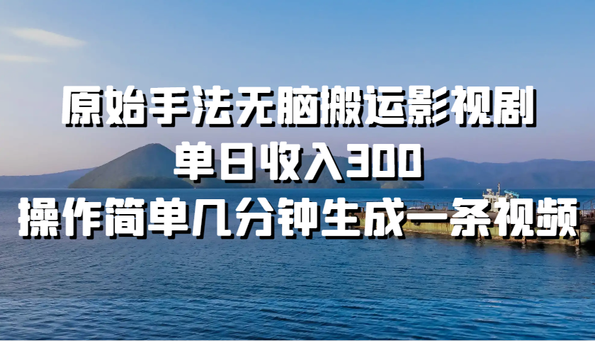 原始手法无脑搬运影视剧，单日收入300，操作简单几分钟生成一条视频_生财有道创业网-资源-项目-副业-兼职-创业-大叔的库-大叔的库