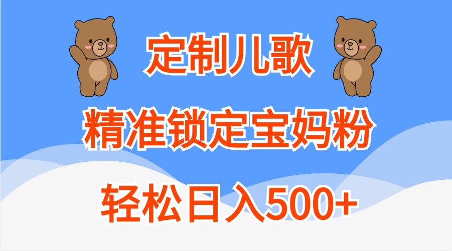 定制儿歌，精准锁定宝妈粉，轻松日入500+_生财有道创业网-资源-项目-副业-兼职-创业-大叔的库-大叔的库