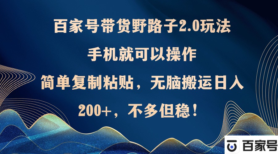 （12804期）百家号带货野路子2.0玩法，手机就可以操作，简单复制粘贴，无脑搬运日…_生财有道创业项目网-资源-项目-副业-兼职-创业-大叔的库-大叔的库