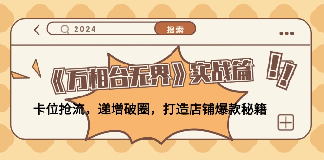 （12437期）《万相台无界》实战篇：卡位抢流，递增破圈，打造店铺爆款秘籍-无水印_生财有道创业网-资源-项目-副业-兼职-创业-大叔的库-大叔的库