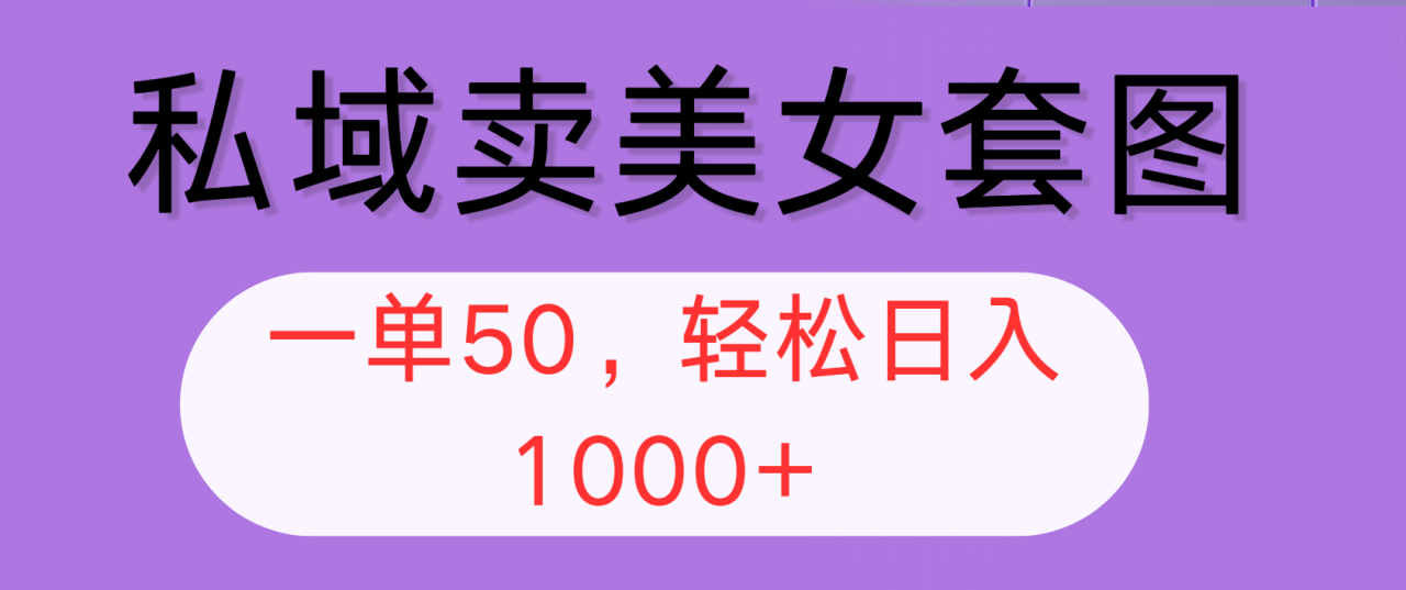 （12475期）私域卖美女套图，全网各个平台可做，一单50，轻松日入1000+_生财有道创业网-资源-项目-副业-兼职-创业-大叔的库-大叔的库
