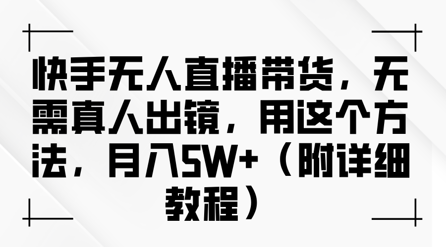 快手无人直播带货，无需真人出镜，用这个方法，月入5W+（附详细教程）_生财有道创业网-资源-项目-副业-兼职-创业-大叔的库-大叔的库