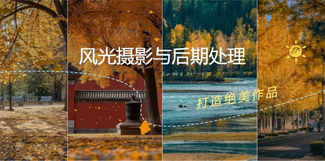（12476期）风光 摄影与后期处理全课程：掌握光影、色彩、构图，打造绝美作品_生财有道创业网-资源-项目-副业-兼职-创业-大叔的库-大叔的库