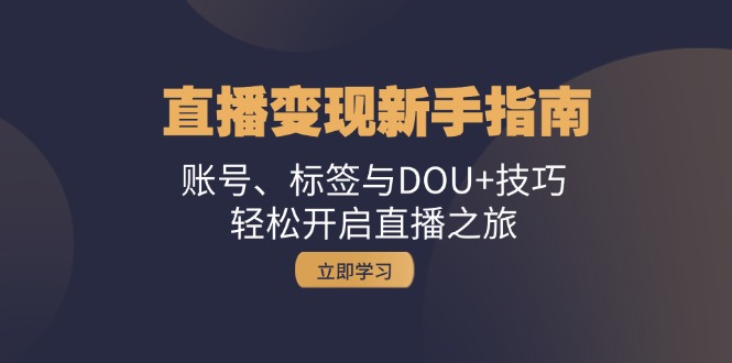 （13070期）直播变现新手指南：账号、标签与DOU+技巧，轻松开启直播之旅_生财有道创业项目网-资源-项目-副业-兼职-创业-大叔的库-大叔的库