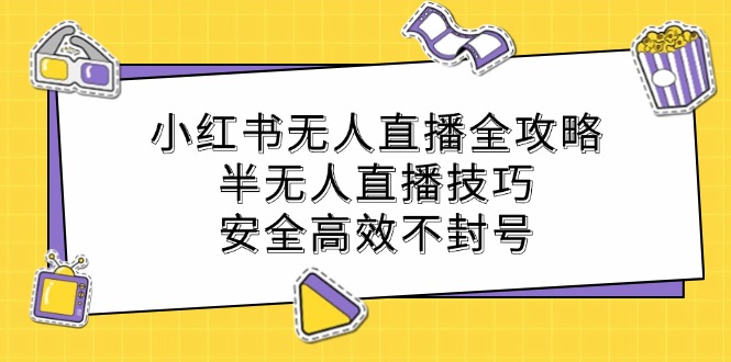 （12702期）小红书无人直播全攻略：半无人直播技巧，安全高效不封号_生财有道创业网-资源-项目-副业-兼职-创业-大叔的库-大叔的库