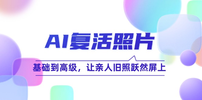 （12477期）AI复活照片技巧课：基础到高级，让亲人旧照跃然屏上（无水印）_生财有道创业网-资源-项目-副业-兼职-创业-大叔的库-大叔的库