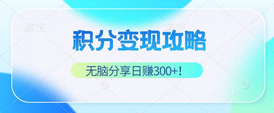 （12781期）积分变现攻略 带你实现稳健睡后收入，只需无脑分享日赚300+_生财有道创业项目网-资源-项目-副业-兼职-创业-大叔的库-大叔的库