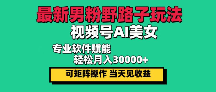 （12909期）最新男粉野路子玩法，视频号AI美女，当天见收益，轻松月入30000＋_生财有道创业项目网-资源-项目-副业-兼职-创业-大叔的库-大叔的库
