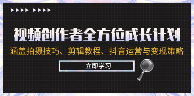 （12704期）视频创作者全方位成长计划：涵盖拍摄技巧、剪辑教程、抖音运营与变现策略_生财有道创业网-资源-项目-副业-兼职-创业-大叔的库-大叔的库
