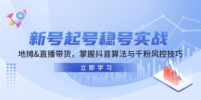 （13071期）新号起号稳号实战：地摊&直播带货，掌握抖音算法与千粉风控技巧_生财有道创业项目网-资源-项目-副业-兼职-创业-大叔的库-大叔的库