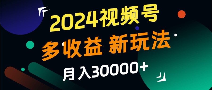 2024视频号多收益的新玩法，月入3w+，新手小白都能简单上手！_生财有道创业网-资源-项目-副业-兼职-创业-大叔的库-大叔的库