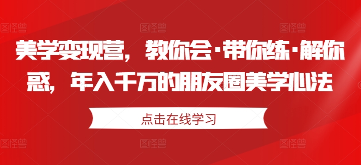 美学变现营，教你会·带你练·解你惑，年入千万的朋友圈美学心法-资源-项目-副业-兼职-创业-大叔的库-大叔的库