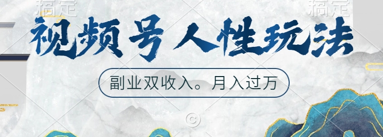 视频号人性玩法，让你起号，广告双份收入，副业好选择【揭秘】——生财有道创业项目网-资源-项目-副业-兼职-创业-大叔的库-大叔的库