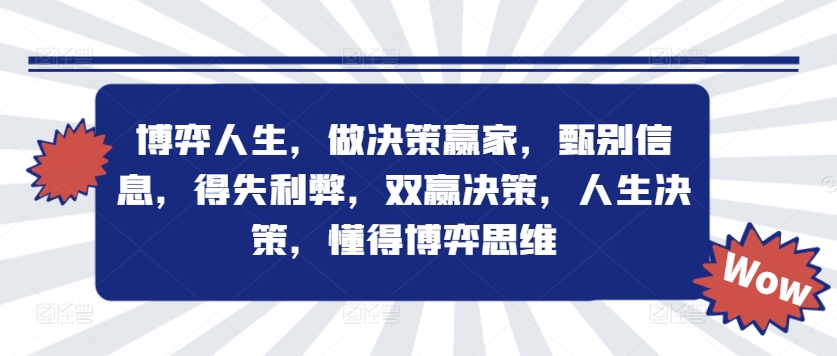 博弈人生，做决策赢家，甄别信息，得失利弊，双赢决策，人生决策，懂得博弈思维——生财有道创业网-资源-项目-副业-兼职-创业-大叔的库-大叔的库