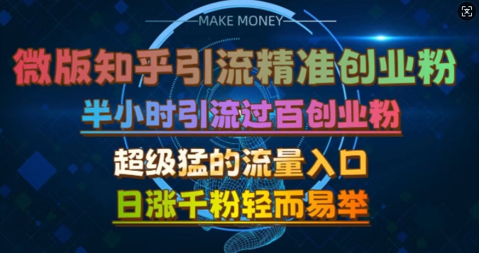 微版知乎引流创业粉，超级猛流量入口，半小时破百，日涨千粉轻而易举【揭秘】——生财有道创业项目网-资源-项目-副业-兼职-创业-大叔的库-大叔的库