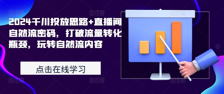 2024千川投放思路+直播间自然流密码，打破流量转化瓶颈，玩转自然流内容——生财有道创业项目网-资源-项目-副业-兼职-创业-大叔的库-大叔的库