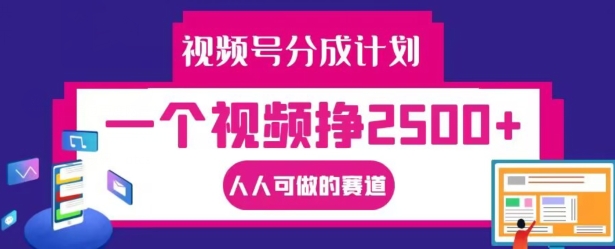 视频号分成计划，一个视频挣2500+，人人可做的赛道【揭秘】——生财有道创业网-资源-项目-副业-兼职-创业-大叔的库-大叔的库