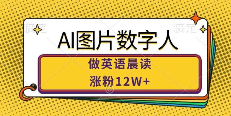 AI图片数字人做英语晨读，涨粉12W+，市场潜力巨大——生财有道创业项目网-资源-项目-副业-兼职-创业-大叔的库-大叔的库