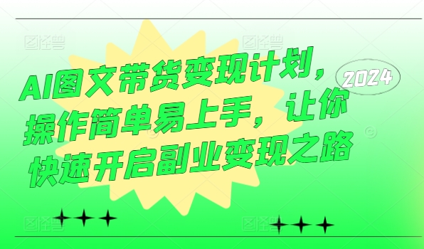 AI图文带货变现计划，操作简单易上手，让你快速开启副业变现之路——生财有道创业网-资源-项目-副业-兼职-创业-大叔的库-大叔的库