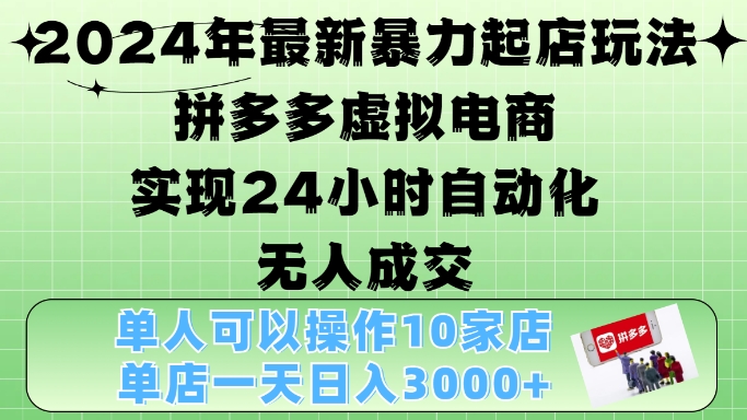 2024年最新暴力起店玩法，拼多多虚拟电商4.0，24小时实现自动化无人成交，单店月入3000+【揭秘】_生财有道创业网-资源-项目-副业-兼职-创业-大叔的库-大叔的库