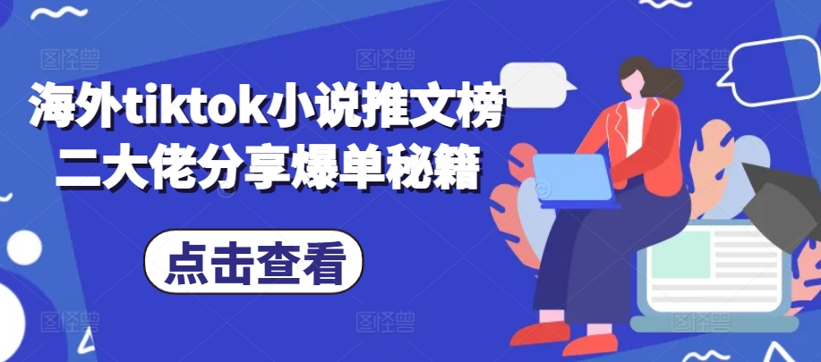海外tiktok小说推文榜二大佬分享爆单秘籍——生财有道创业项目网-资源-项目-副业-兼职-创业-大叔的库-大叔的库
