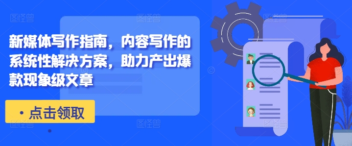 新媒体写作指南，内容写作的系统性解决方案，助力产出爆款现象级文章——生财有道创业项目网-资源-项目-副业-兼职-创业-大叔的库-大叔的库