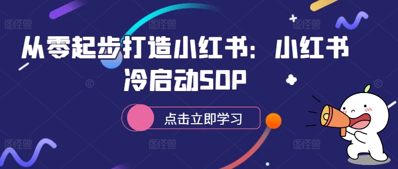 从零起步打造小红书：小红书冷启动SOP——生财有道创业项目网-资源-项目-副业-兼职-创业-大叔的库-大叔的库