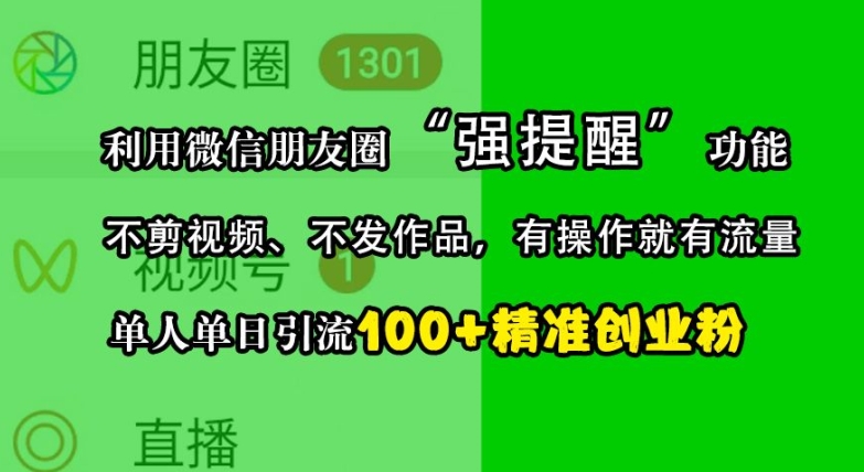 利用微信朋友圈“强提醒”功能，引流精准创业粉，不剪视频、不发作品，单人单日引流100+创业粉_生财有道创业网-资源-项目-副业-兼职-创业-大叔的库-大叔的库
