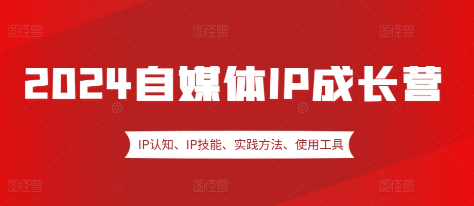 2024自媒体IP成长营，IP认知、IP技能、实践方法、使用工具、嘉宾分享等_生财有道创业网-资源-项目-副业-兼职-创业-大叔的库-大叔的库