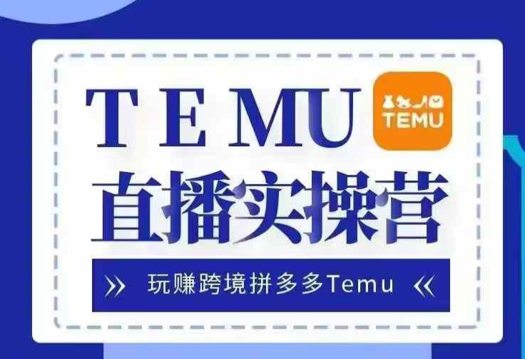 Temu直播实战营，玩赚跨境拼多多Temu，国内电商卷就出海赚美金_生财有道创业网-资源-项目-副业-兼职-创业-大叔的库-大叔的库