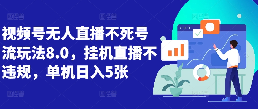 视频号无人直播不死号流玩法8.0，挂机直播不违规，单机日入5张【揭秘】——生财有道创业项目网-资源-项目-副业-兼职-创业-大叔的库-大叔的库