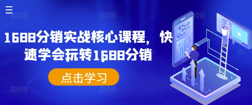 1688分销实战核心课程，快速学会玩转1688分销——生财有道创业网-资源-项目-副业-兼职-创业-大叔的库-大叔的库