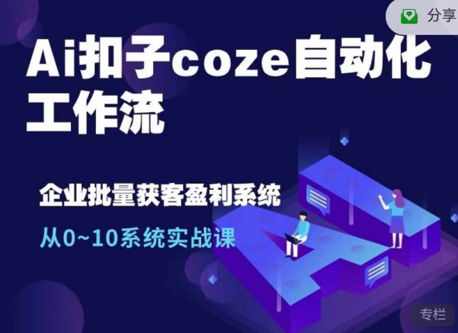 Ai扣子coze自动化工作流，从0~10系统实战课，10个人的工作量1个人完成_生财有道创业网-资源-项目-副业-兼职-创业-大叔的库-大叔的库