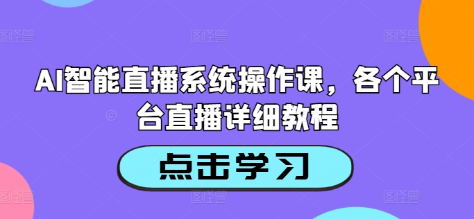 AI智能直播系统操作课，各个平台直播详细教程——生财有道创业网-资源-项目-副业-兼职-创业-大叔的库-大叔的库