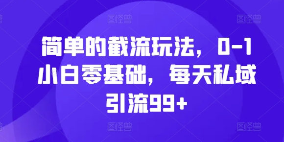 简单的截流玩法，0-1小白零基础，每天私域引流99+【揭秘】_生财有道创业网-资源-项目-副业-兼职-创业-大叔的库-大叔的库