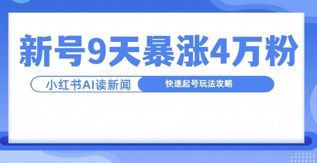 一分钟读新闻联播，9天爆涨4万粉，快速起号玩法攻略_生财有道创业网-资源-项目-副业-兼职-创业-大叔的库-大叔的库