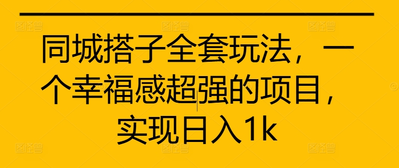 同城搭子全套玩法，一个幸福感超强的项目，实现日入1k【揭秘】——生财有道创业项目网-资源-项目-副业-兼职-创业-大叔的库-大叔的库