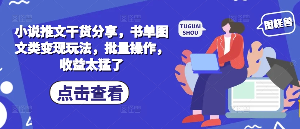 小说推文干货分享，书单图文类变现玩法，批量操作，收益太猛了_生财有道创业网-资源-项目-副业-兼职-创业-大叔的库-大叔的库