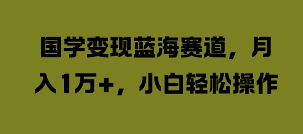 国学变现蓝海赛道，月入1W+，小白轻松操作【揭秘】——生财有道创业网-资源-项目-副业-兼职-创业-大叔的库-大叔的库