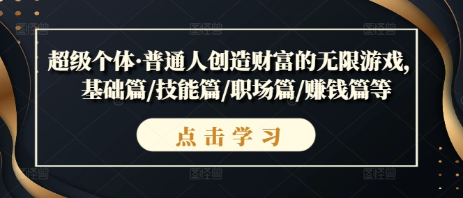 超级个体·普通人创造财富的无限游戏，基础篇/技能篇/职场篇/赚钱篇等——生财有道创业网-资源-项目-副业-兼职-创业-大叔的库-大叔的库