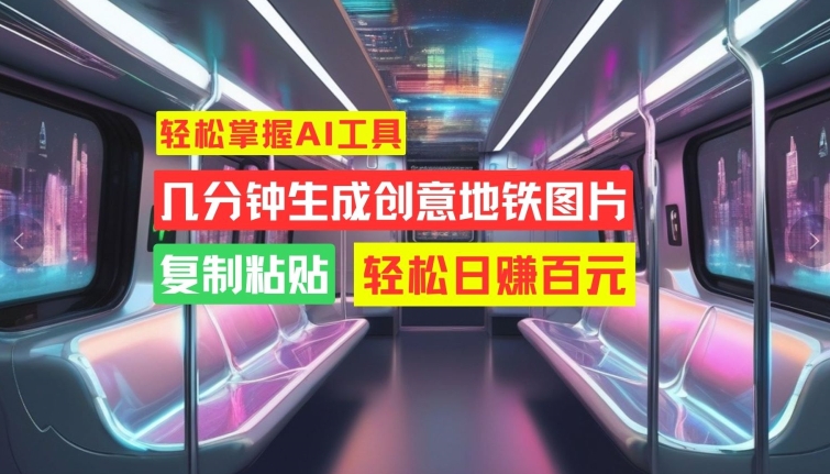 轻松掌握AI工具，几分钟生成创意地铁图片，复制粘贴，轻松日赚百元【揭秘】——生财有道创业项目网-资源-项目-副业-兼职-创业-大叔的库-大叔的库