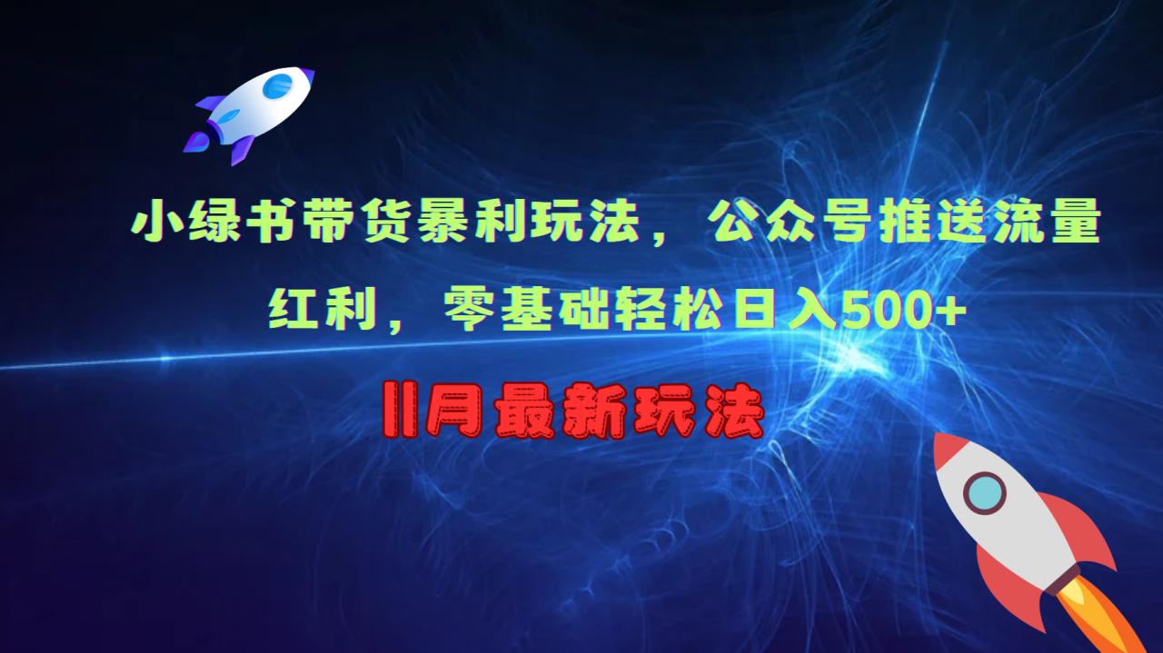 小绿书带货暴利玩法，公众号推送流量红利，零基础轻松日入500+_生财有道创业网-资源-项目-副业-兼职-创业-大叔的库-大叔的库
