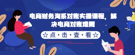电商财务淘系对账实操课程，解决电商对账难题——生财有道创业项目网-资源-项目-副业-兼职-创业-大叔的库-大叔的库