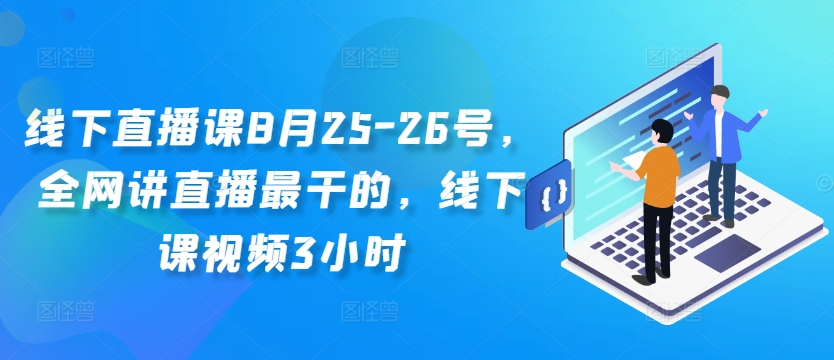 线下直播课8月25-26号，全网讲直播最干的，线下课视频3小时——生财有道创业网-资源-项目-副业-兼职-创业-大叔的库-大叔的库