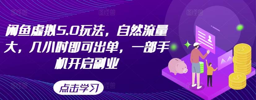 闲鱼虚拟5.0玩法，自然流量大，几小时即可出单，一部手机开启副业——生财有道创业项目网-资源-项目-副业-兼职-创业-大叔的库-大叔的库